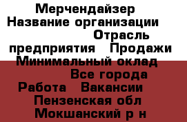 Мерчендайзер › Название организации ­ Team PRO 24 › Отрасль предприятия ­ Продажи › Минимальный оклад ­ 30 000 - Все города Работа » Вакансии   . Пензенская обл.,Мокшанский р-н